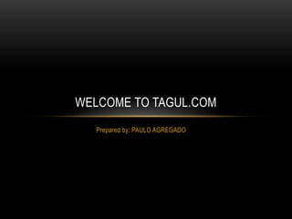 Prepared by: PAULO AGREGADO
WELCOME TO TAGUL.COM
 