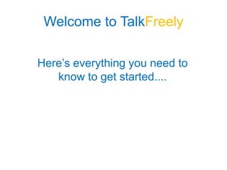Welcome to TalkFreely

Here’s everything you need to
   know to get started....
 