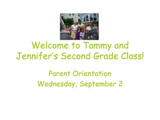 Welcome to Tammy and
Jennifer’s Second Grade Class!
Parent Orientation
Wednesday, September 2
 