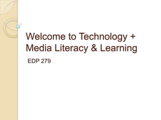 Welcome to Technology +
Media Literacy & Learning
EDP 279
 