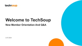 Welcome to TechSoup
New Member Orientation And Q&A
2.07.2024
 