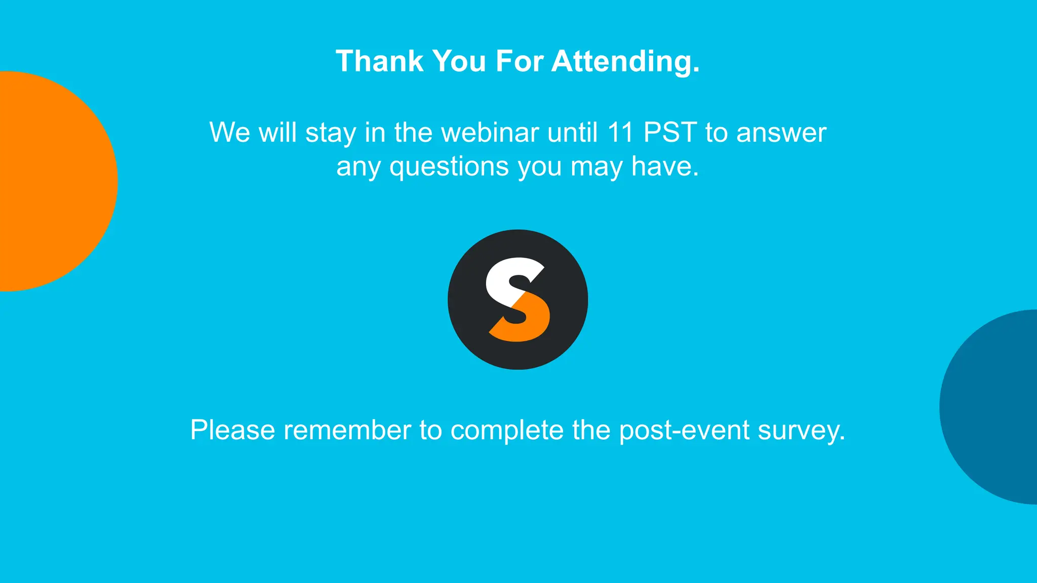 Thank You For Attending.
We will stay in the webinar until 11 PST to answer
any questions you may have.
Please remember to complete the post-event survey.
 