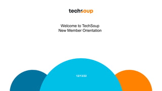 12/13/22
Welcome to TechSoup
New Member Orientation
 