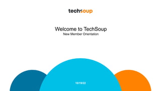 10/19/22
Welcome to TechSoup
New Member Orientation
 