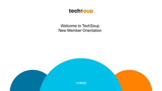 11/30/22
Welcome to TechSoup
New Member Orientation
 