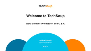 Welcome to TechSoup
New Member Orientation and Q & A
Aretha Simons
Webinar Producer
8/31/22
 