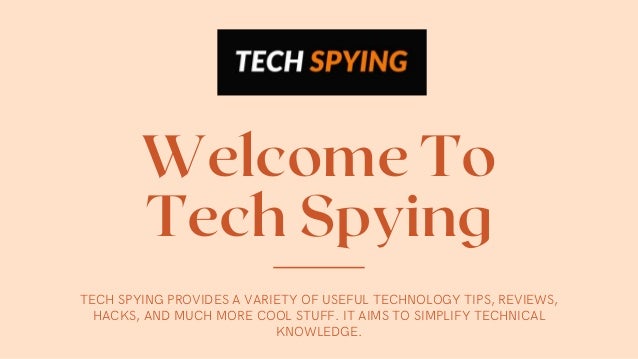 Welcome To
Tech Spying
TECH SPYING PROVIDES A VARIETY OF USEFUL TECHNOLOGY TIPS, REVIEWS,
HACKS, AND MUCH MORE COOL STUFF. IT AIMS TO SIMPLIFY TECHNICAL
KNOWLEDGE.
