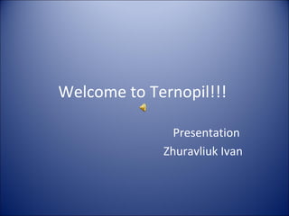 Welcome to Теrnopil!!!
Presentation
Zhuravliuk Ivan
 