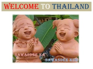 Welcome  to  thailand Sawasdee ka sawasdee kub 