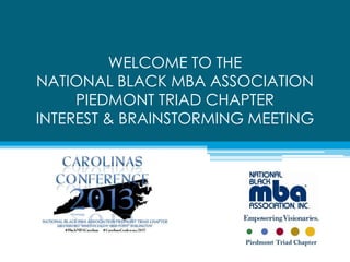 WELCOME TO THE
NATIONAL BLACK MBA ASSOCIATION
     PIEDMONT TRIAD CHAPTER
INTEREST & BRAINSTORMING MEETING
 