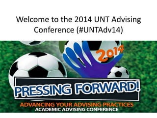 Welcome to the 2014 UNT Advising
Conference (#UNTAdv14)
 