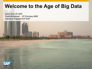Welcome to the Age of Big Data
Andy Hirst VP SAP
Fuad Mohamed - VP Emirates NBD
Clemens Praendl SVP SAP

 