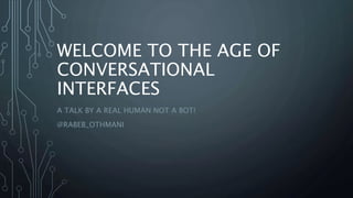 WELCOME TO THE AGE OF
CONVERSATIONAL
INTERFACES
A TALK BY A REAL HUMAN NOT A BOT!
@RABEB_OTHMANI
 