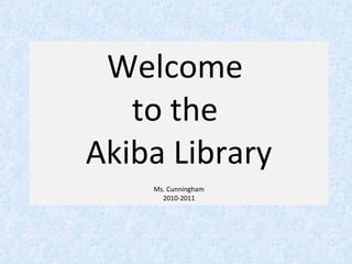 Welcome  to the  Akiba Library Ms. Cunningham 2010-2011 