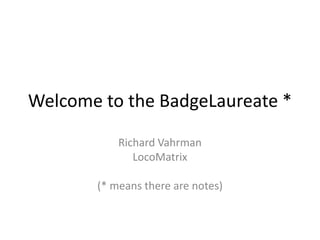 Welcome to the BadgeLaureate *

           Richard Vahrman
              LocoMatrix

       (* means there are notes)
 