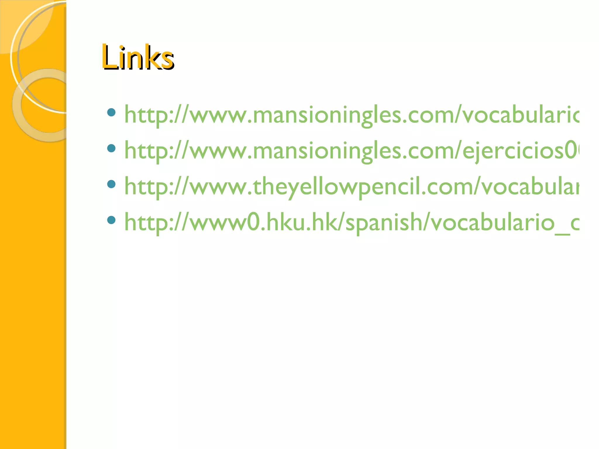 Links http://www.mansioningles.com/vocabulario.htm http://www.mansioningles.com/ejercicios00.htm http://www.theyellowpencil.com/vocabulario.html http://www0.hku.hk/spanish/vocabulario_de_la_casa.htm 