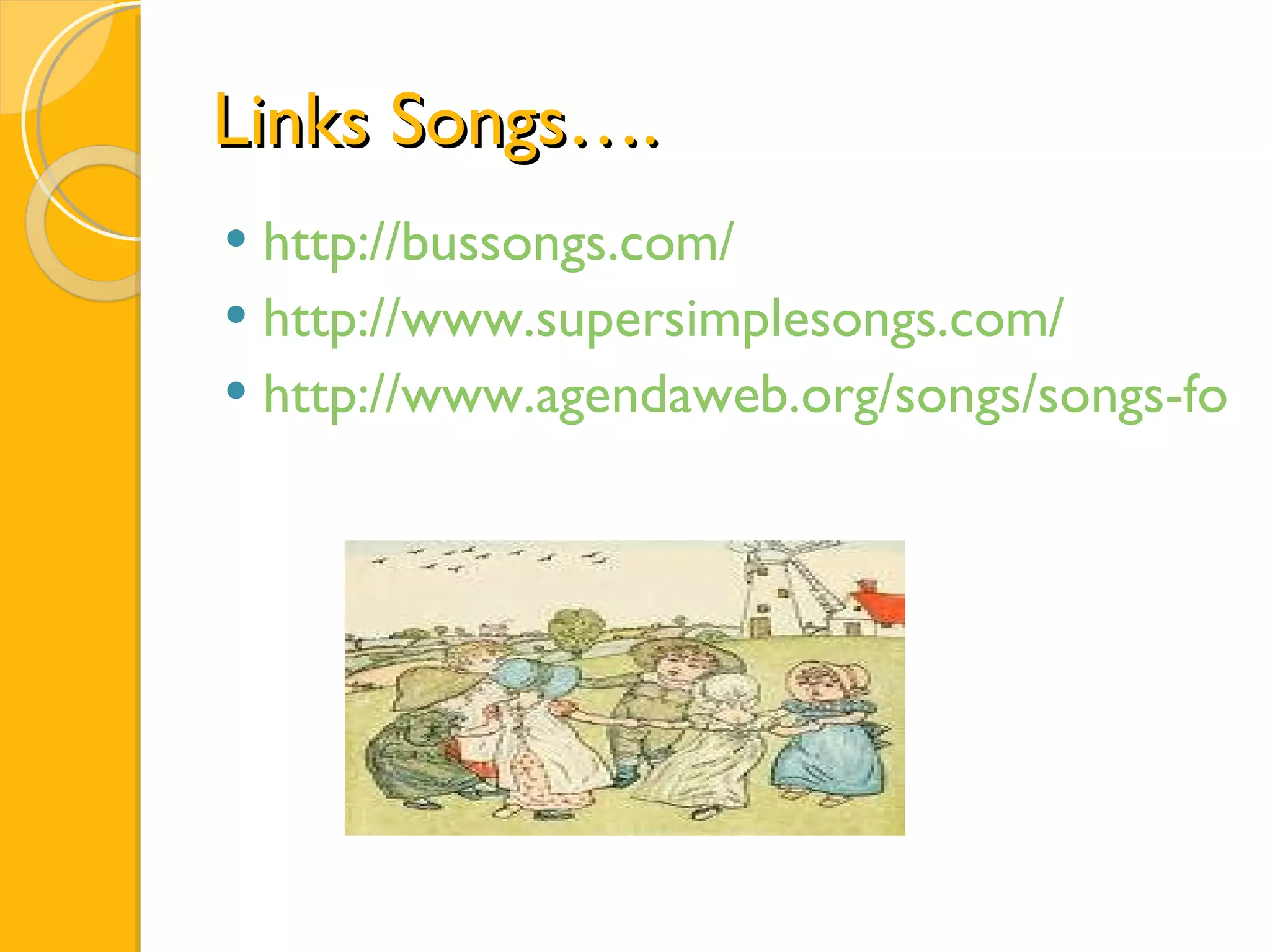 Links Songs…. http://bussongs.com/ http://www.supersimplesongs.com/ http://www.agendaweb.org/songs/songs-for-children.html 