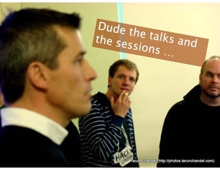 Dude the talks and the sessions … 