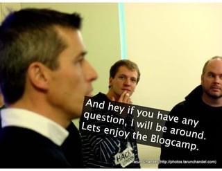 And hey if you have any question, I will be around. Lets enjoy the Blogcamp. 