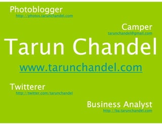 Tarun Chandel   www.tarunchandel.com Photoblogger http://photos.tarunchandel.com Camper [email_address] Twitterer http://twitter.com/tarunchandel Business Analyst http://ba.tarunchandel.com 