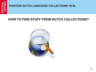 POSITION DUTCH LANGUAGE COLLECTIONS’ IN BL

HOW TO FIND STUFF FROM DUTCH COLLECTIONS?

12

 