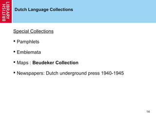 Dutch Language Collections

Special Collections
 Pamphlets
 Emblemata
 Maps : Beudeker Collection
 Newspapers: Dutch underground press 1940-1945

14

 