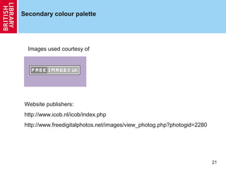 Secondary colour palette

Images used courtesy of

Website publishers:
http://www.icob.nl/icob/index.php
http://www.freedigitalphotos.net/images/view_photog.php?photogid=2280

21

 