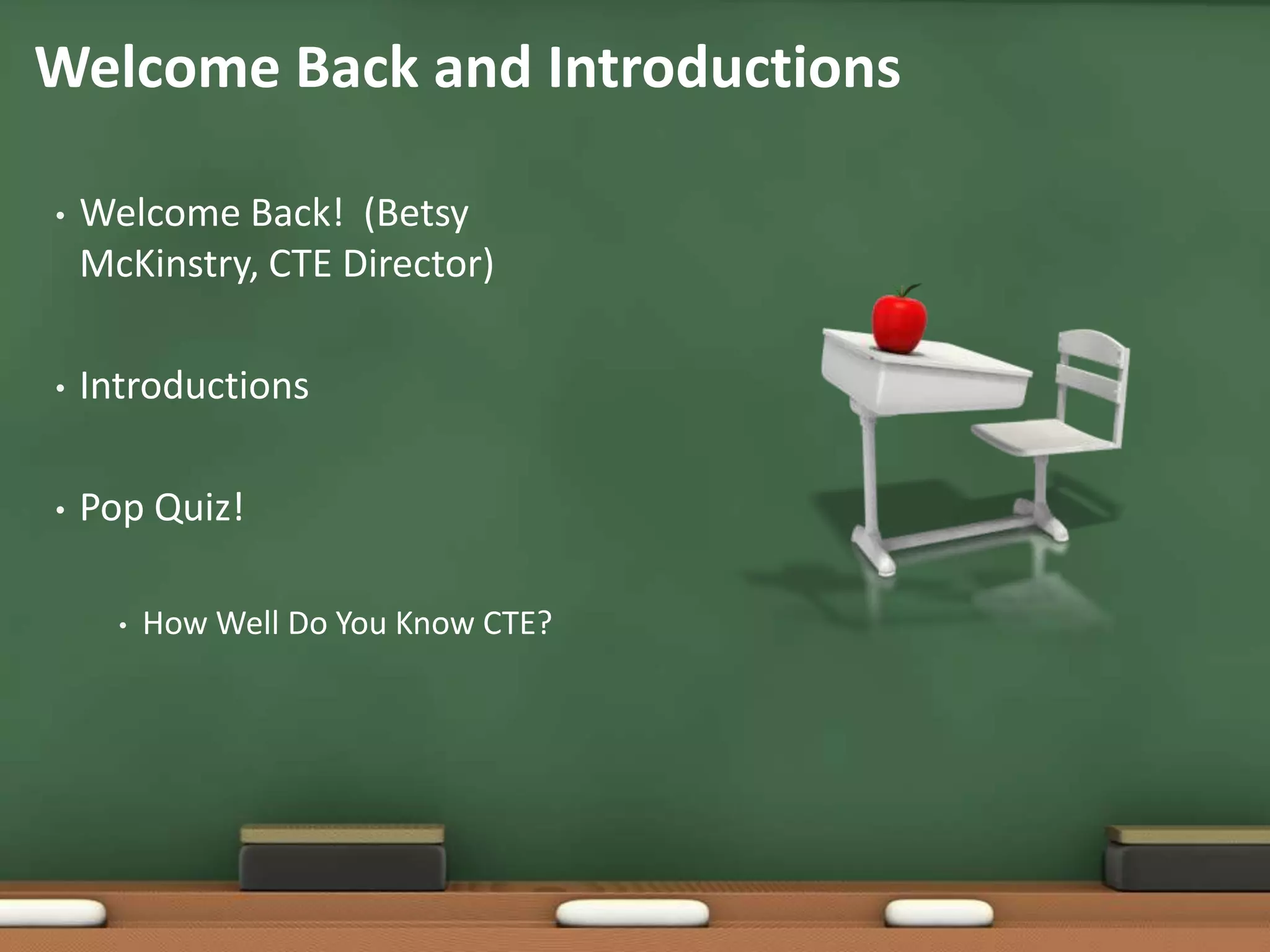 Welcome Back!  (Betsy McKinstry, CTE Director)IntroductionsPop Quiz!  How Well Do You Know CTE?Welcome Back and Introductions