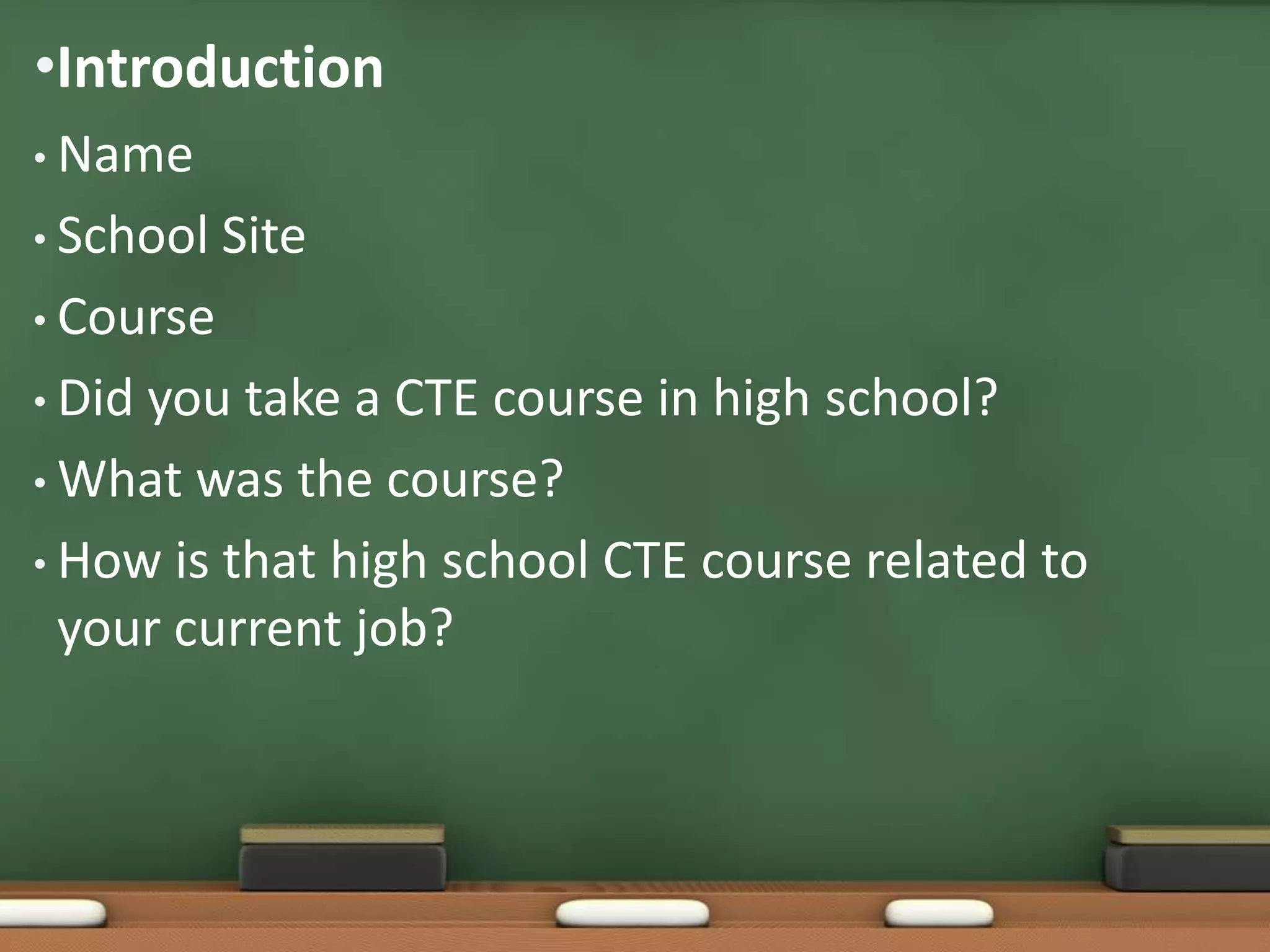 IntroductionName School Site Course Did you take a CTE course in high school? What was the course? How is that high school CTE course related to your current job? 
