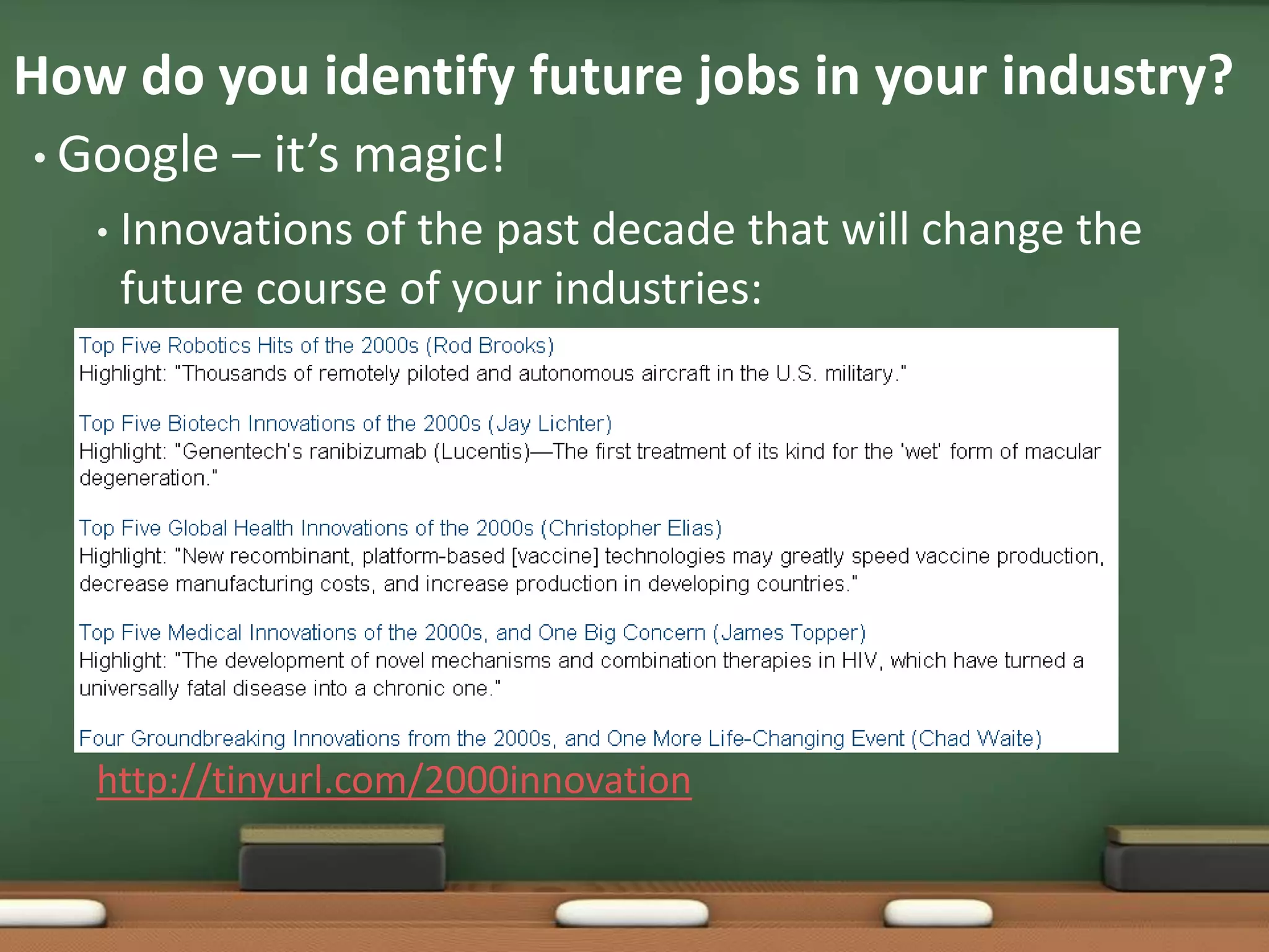 How do you identify future jobs in your industry?Google – it’s magic!Innovations of the past decade that will change the future course of your industries:http://tinyurl.com/2000innovation