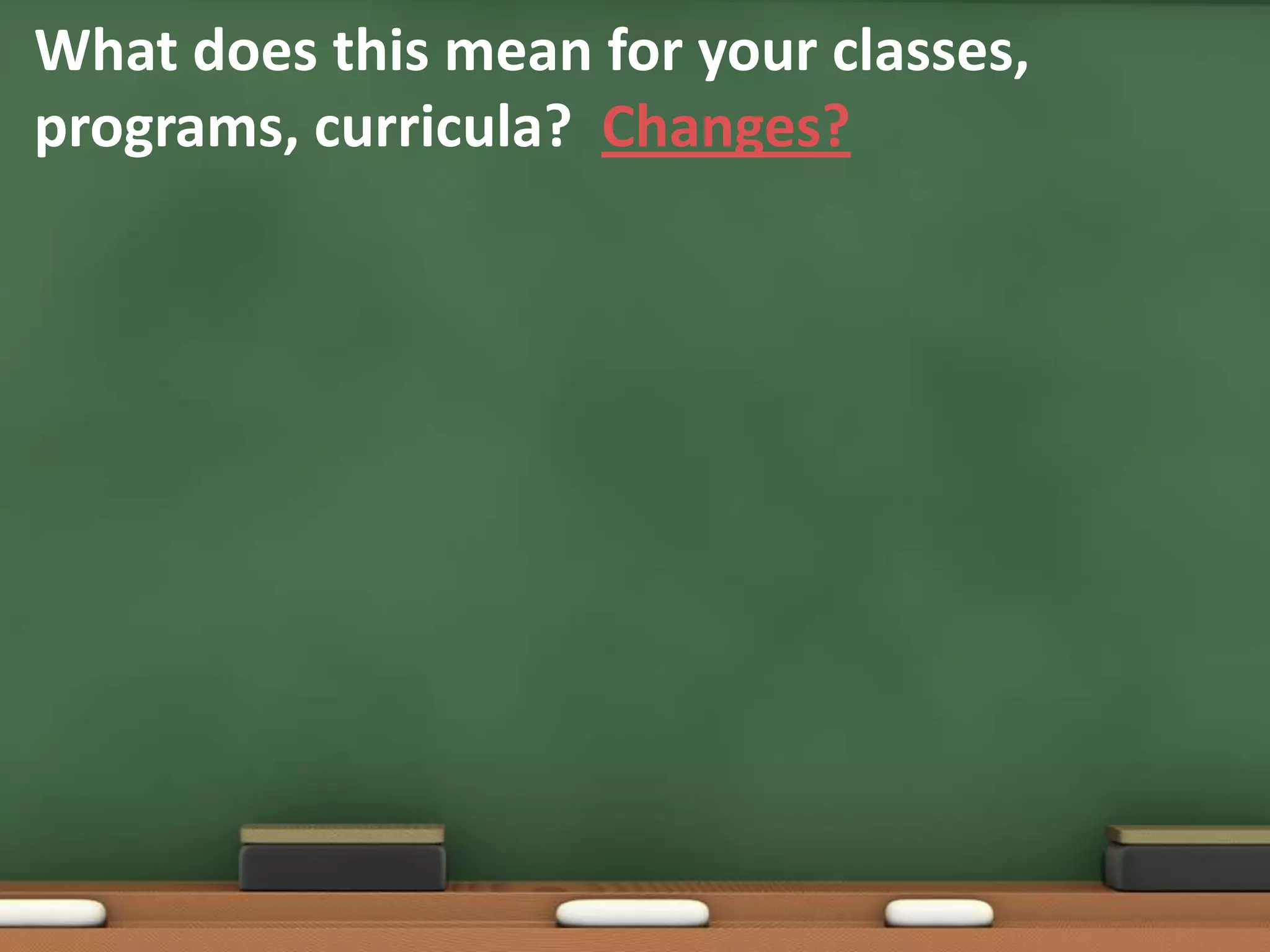 What does this mean for your classes, programs, curricula?  Changes?