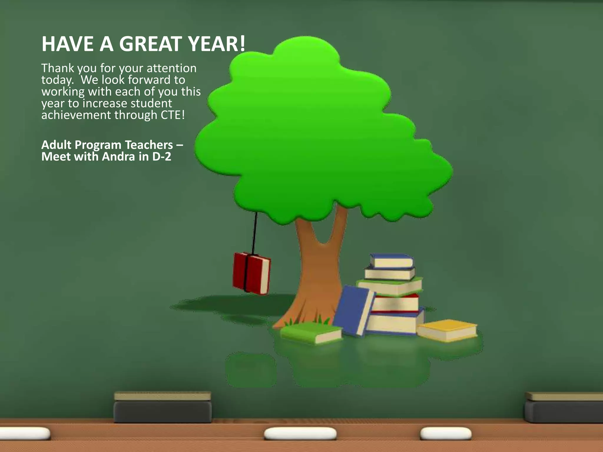 HAVE A GREAT YEAR!Thank you for your attention today.  We look forward to working with each of you this year to increase student achievement through CTE!Adult Program Teachers – Meet with Andra in D-2