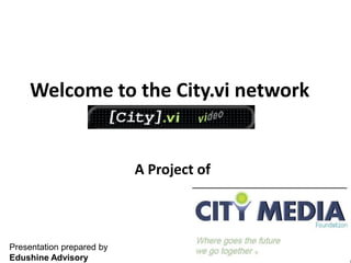 Welcome to the City.vi network
A Project of
Presentation prepared by
Edushine Advisory
 