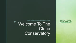 z
Welcome To The
Clone
Conservatory
https://thecloneconservatory.com/
 