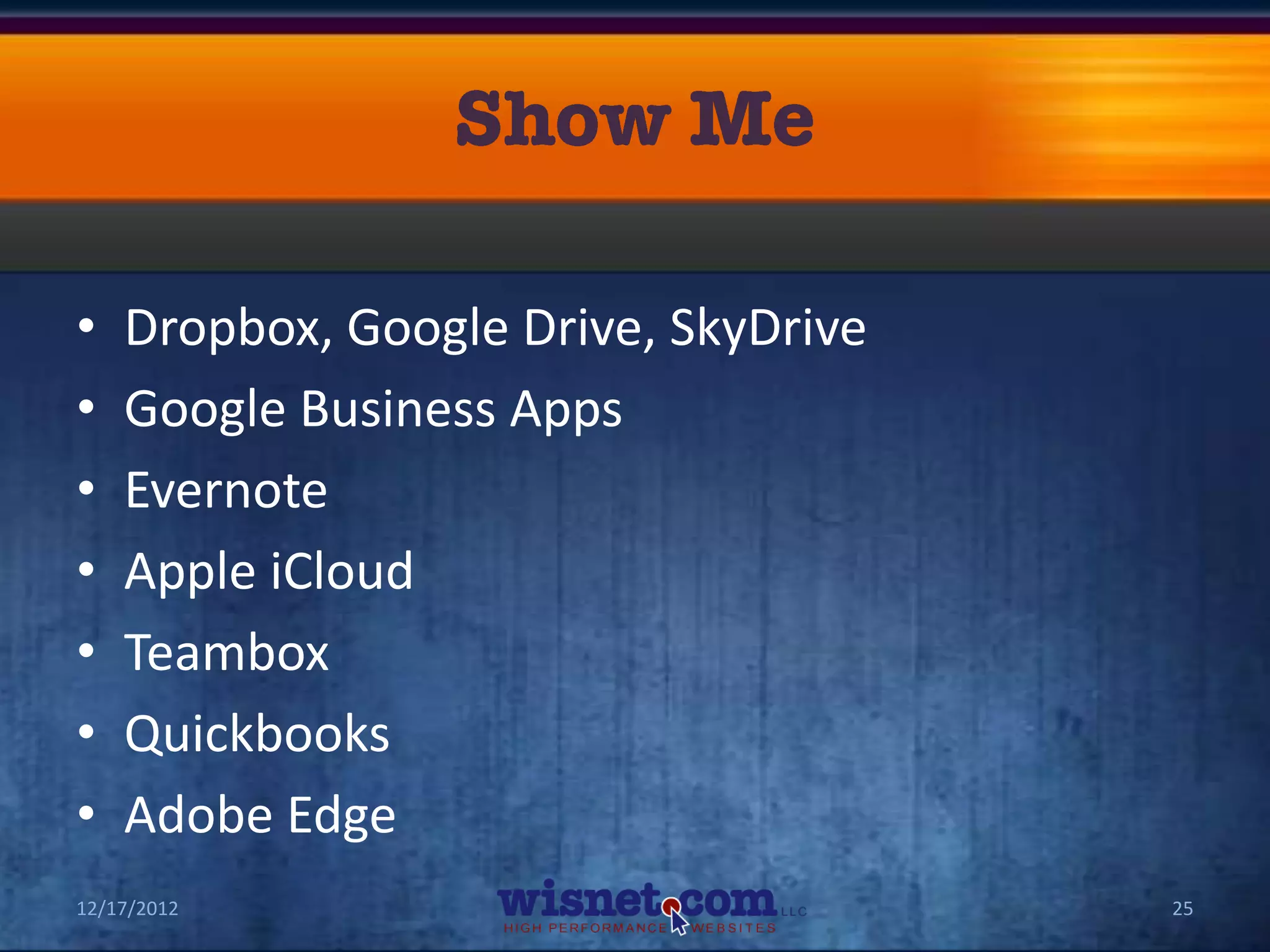 •   Dropbox, Google Drive, SkyDrive
•   Google Business Apps
•   Evernote
•   Apple iCloud
•   Teambox
•   Quickbooks
•   Adobe Edge
12/17/2012                            25
 
