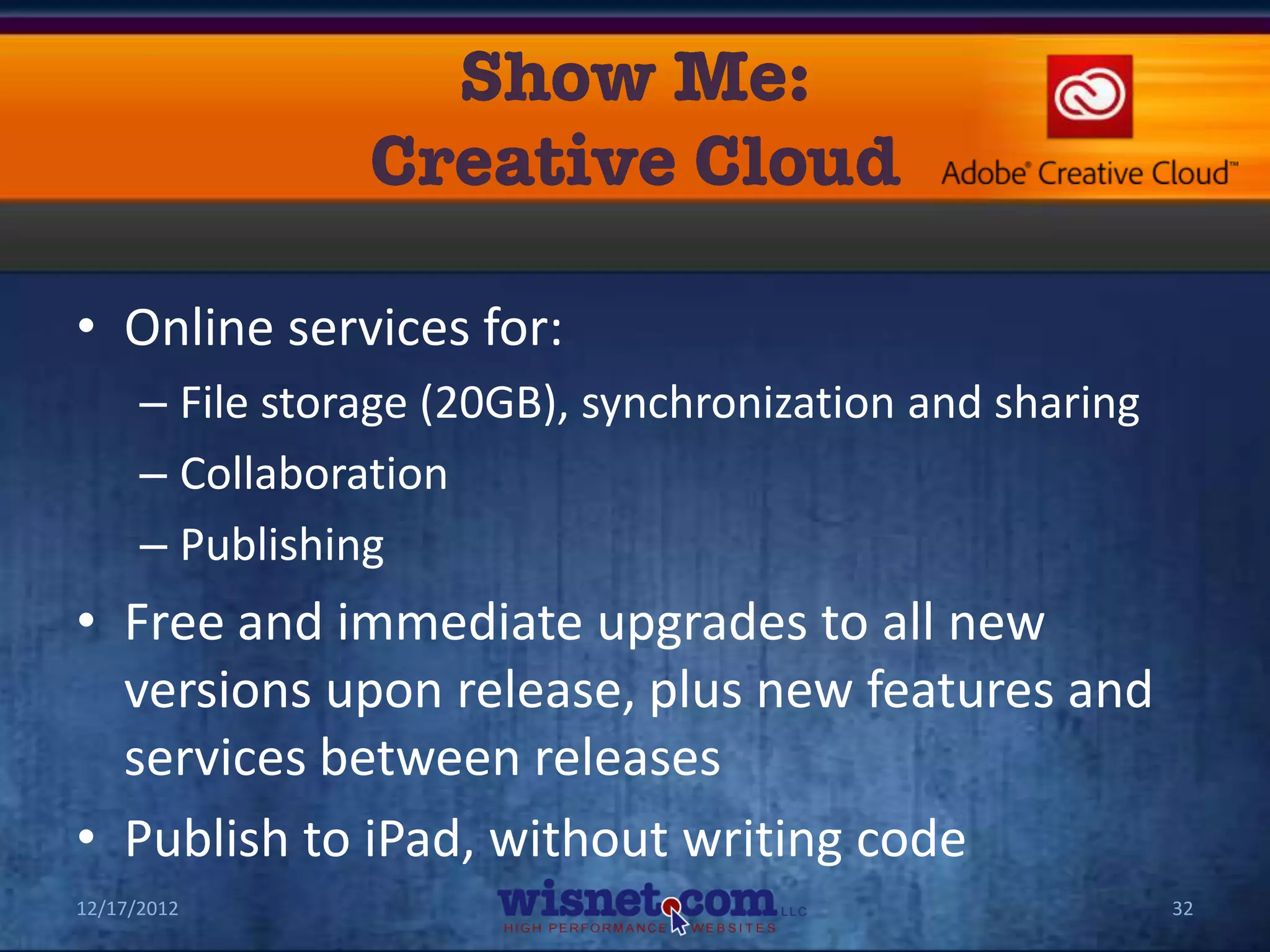 • Online services for:
      – File storage (20GB), synchronization and sharing
      – Collaboration
      – Publishing
• Free and immediate upgrades to all new
  versions upon release, plus new features and
  services between releases
• Publish to iPad, without writing code
12/17/2012                                                 32
 