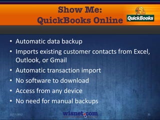 • Automatic data backup
• Imports existing customer contacts from Excel,
  Outlook, or Gmail
• Automatic transaction import
• No software to download
• Access from any device
• No need for manual backups
12/17/2012                                     31
 