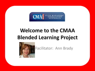 Welcome to the CMAABlended Learning Project Facilitator:  Ann Brady 