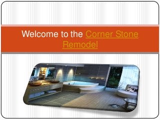 Welcome to the Corner Stone
Remodel
 