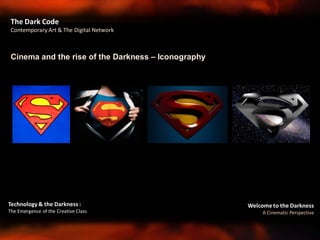 Welcome to the Darkness
A Cinematic Perspective
Technology & the Darkness :
The Emergence of the Creative Class
Cinema and the rise of the Darkness – Iconography
The Dark Code
Contemporary Art & The Digital Network
 