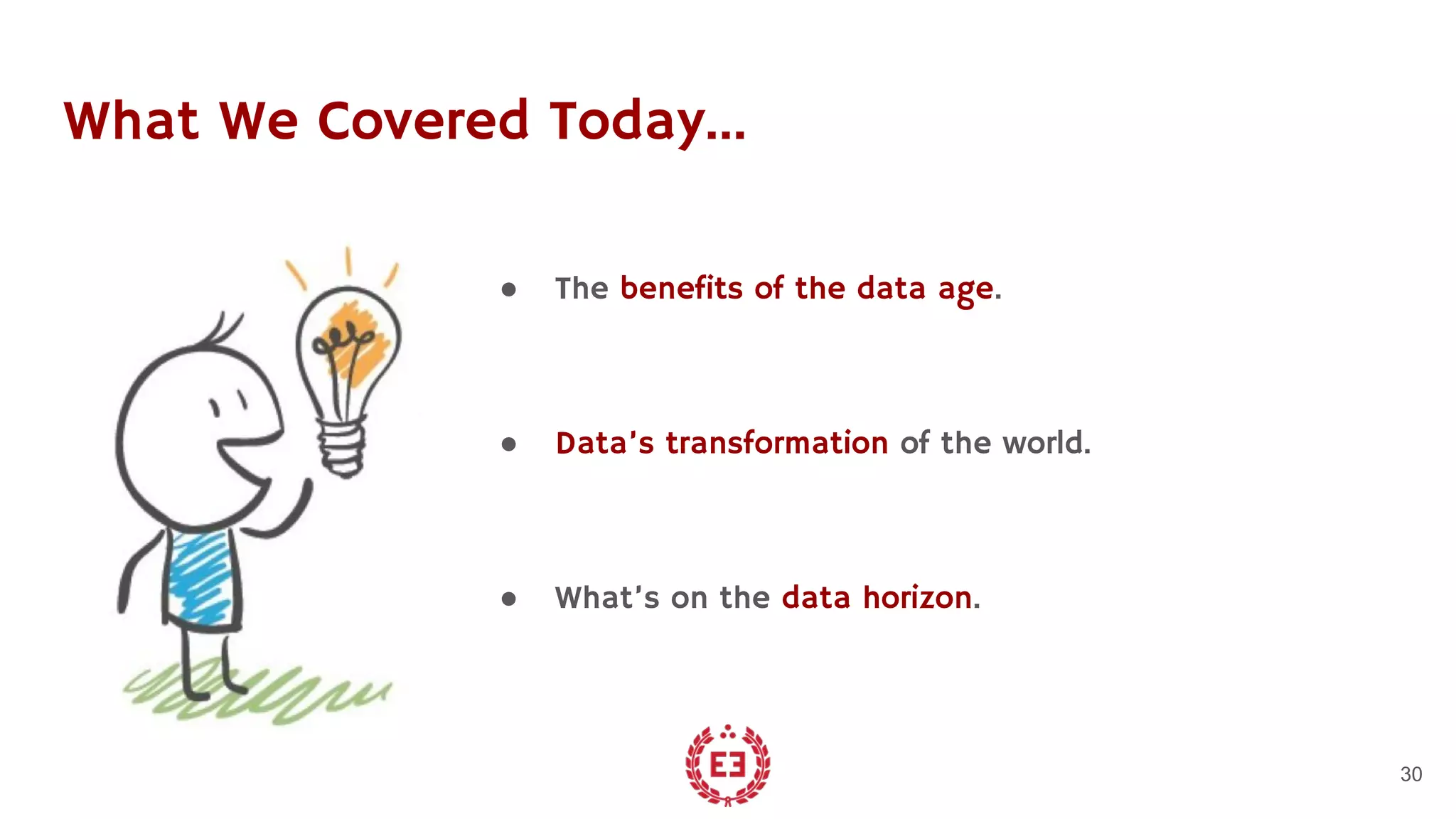 What We Covered Today...
● The benefits of the data age.
● Data’s transformation of the world.
● What’s on the data horizon.
30
 