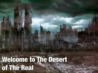 Welcome to The Desert
of The Real
 