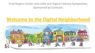 Fred Rogers Center and Little eLit Digital Literacy Symposium,
Sponsored by Comcast:
Welcome to the Digital Neighborhood
 