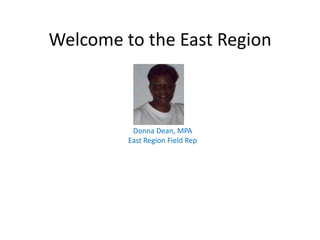 Welcome to the East Region Donna Dean, MPA East Region Field Rep 