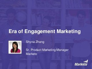 Era of Engagement Marketing
Shyna Zhang
Sr. Product Marketing Manager
Marketo
 