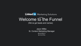 ​ Jason Miller,
Sr. Content Marketing Manager
​ @JasonMillerCA
​ @LinkedInMktg
Welcome to the Funnel
(We’ve got leads and names)
presents
 