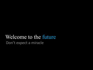 Welcome to the future Don’texpect a miracle 