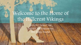 Welcome to the Home of
the Hillcrest Vikings
2016-2017 School Year
English Class Expectations
Mrs. James, Teacher
 