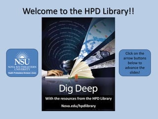 Welcome to the HPD Library!!
Click on the
arrow buttons
below to
advance the
slides!
With the resources from the HPD Library
Nova.edu/hpdlibrary
 