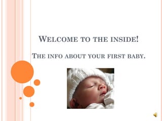 WELCOME TO THE INSIDE!

THE INFO ABOUT YOUR FIRST BABY.
 